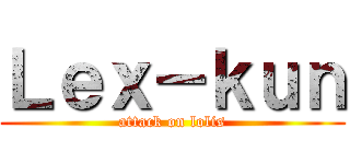 Ｌｅｘ－ｋｕｎ (attack on lolis)