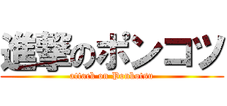 進撃のポンコツ (attack on Ponkotsu)