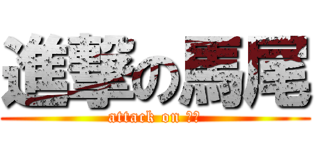 進撃の馬尾 (attack on 馬尾)