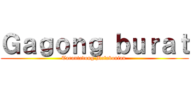 Ｇａｇｏｎｇ ｂｕｒａｔ (Tarantadong Malabonian )