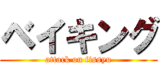 ベイキング (attack on fissyu)