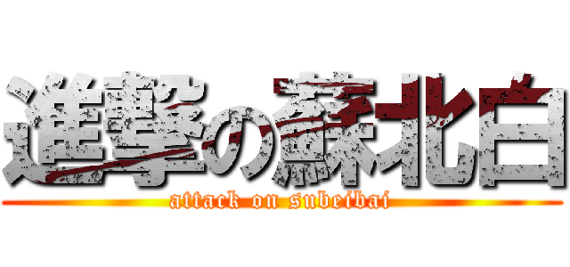 進撃の蘇北白 (attack on subeibai)