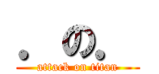 ．の． (attack on titan)