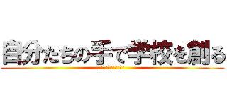 自分たちの手で学校を創る (誰もがリーダーとなれ)
