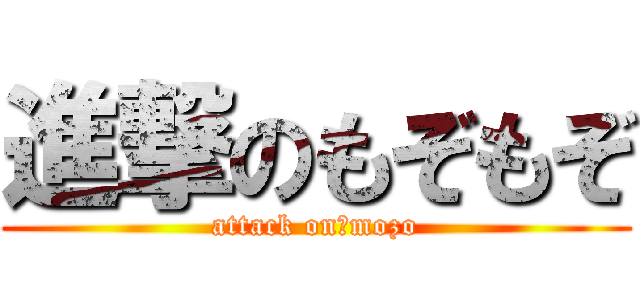 進撃のもぞもぞ (attack on　mozo)