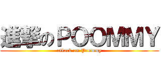 進撃のＰＯＯＭＭＹ (attack on Poommy)