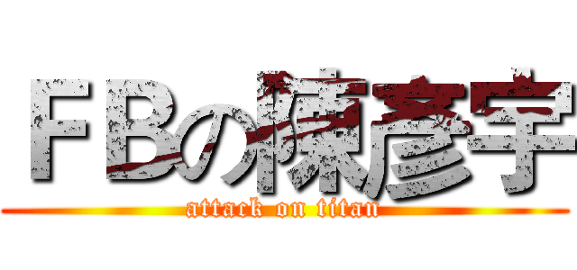 ＦＢの陳彥宇 (attack on titan)