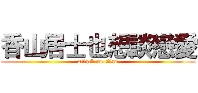 香山居士也想談戀愛 (attack on titan)