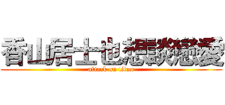 香山居士也想談戀愛 (attack on titan)