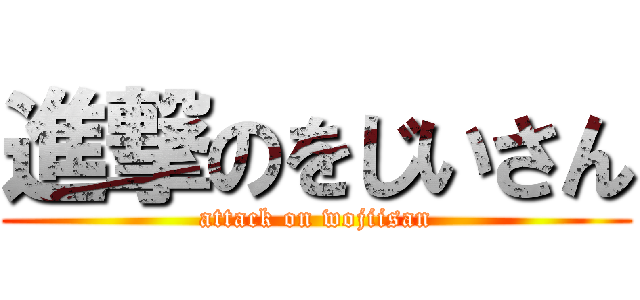 進撃のをじいさん (attack on wojiisan)