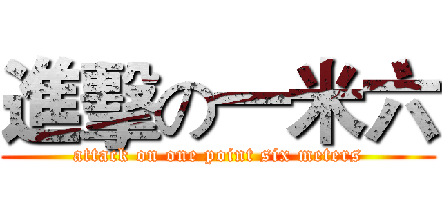 進擊の一米六 (attack on one point six meters)
