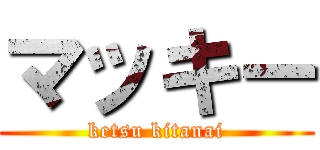 マッキー (ketsu kitanai)
