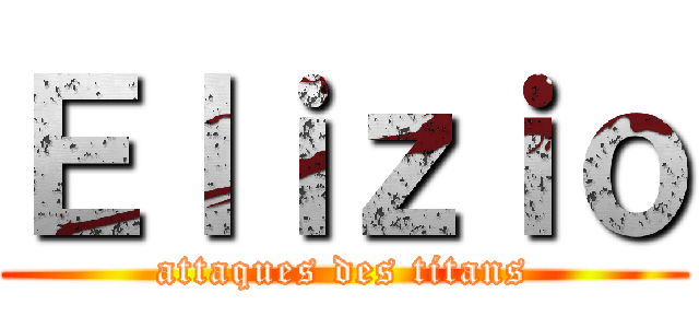 Ｅｌｉｚｉｏ (attaques des titans)