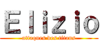 Ｅｌｉｚｉｏ (attaques des titans)