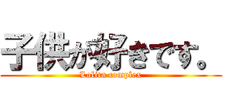 子供が好きです。 (Lolita complex)