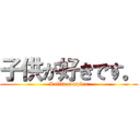 子供が好きです。 (Lolita complex)