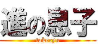 進の息子 (takeryu)