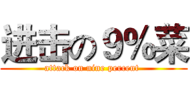 进击の９％菜 (attack on nine percent )