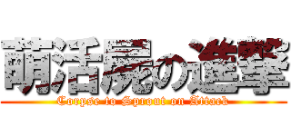 萌活屍の進撃 (Corpse to Sprout on Attack)