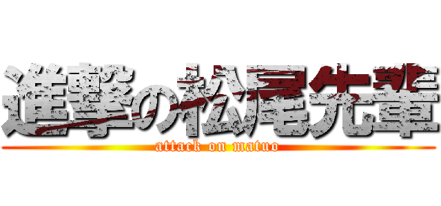 進撃の松尾先輩 (attack on matuo)