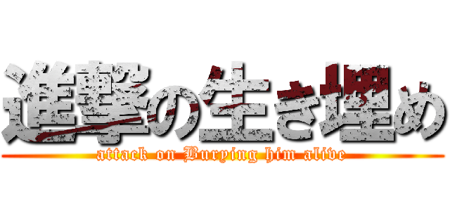 進撃の生き埋め (attack on Burying him alive)