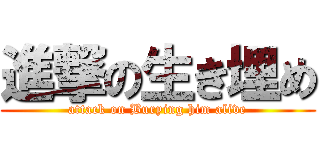 進撃の生き埋め (attack on Burying him alive)