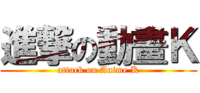 進撃の動畫Ｋ (attack on Anime K)