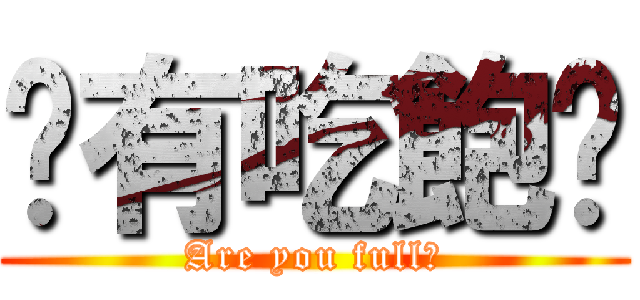 你有吃飽嗎 (Are you full?)
