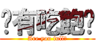 你有吃飽嗎 (Are you full?)