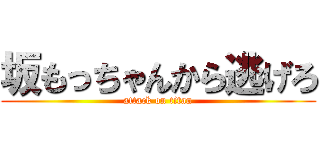 坂もっちゃんから逃げろ (attack on titan)