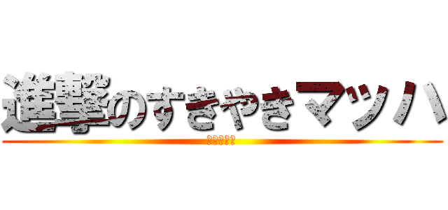 進撃のすきやきマッハ (倍返しだ！)