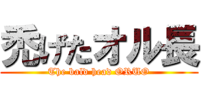 禿げたオル長 (The bald head ORUO)