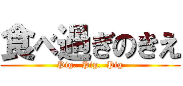 食べ過ぎのきえ (Pig.  Pig.  Pig)