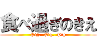 食べ過ぎのきえ (Pig.  Pig.  Pig)