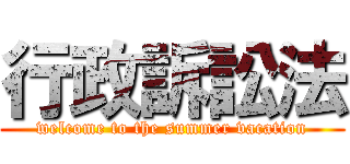 行政訴訟法 (welcome to the summer vacation)