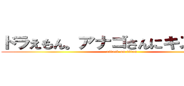 ドラえもん。アナゴさんにキスをされる (attack on titan)