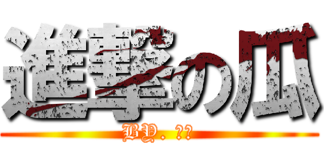 進撃の瓜 (BY. 瓜製)