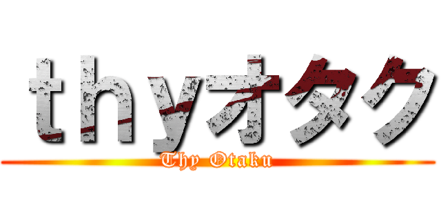 ｔｈｙオタク (Thy Otaku)