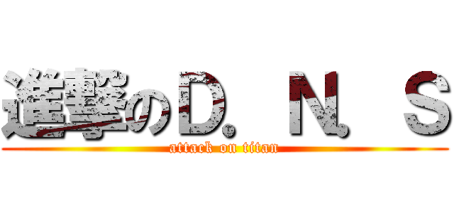 進撃のＤ．Ｎ．Ｓ (attack on titan)