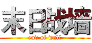 末日战墙 (end of wall)