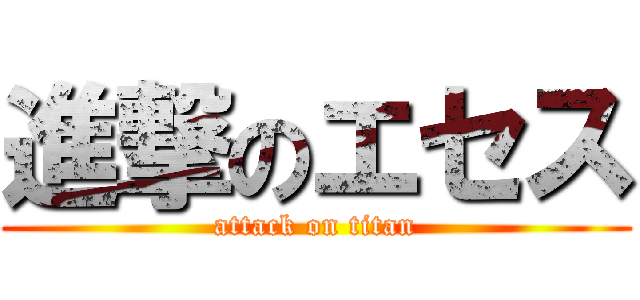 進撃のエセス (attack on titan)