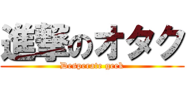 進撃のオタク (Desperate geek)