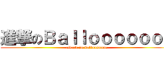 進撃のＢａｌｌｏｏｏｏｏｏｎ (attack on balloooooon)