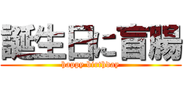 誕生日に盲腸 (happy birthday)