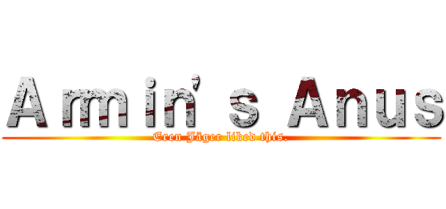 Ａｒｍｉｎ\'ｓ Ａｎｕｓ (Eren Jäger liked this.)