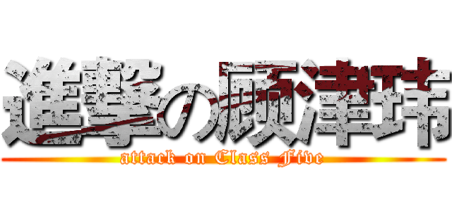 進撃の顾津玮 (attack on Class Five)