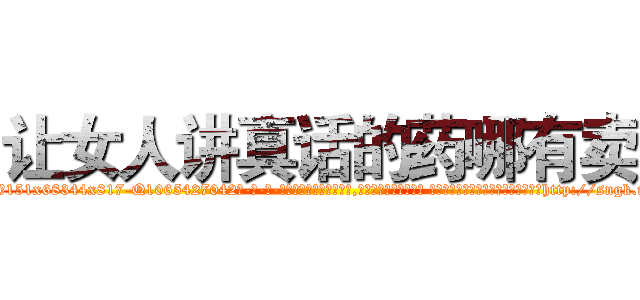 让女人讲真话的药哪有卖 (让女人讲真话的药哪有卖【电-话151x68344x817-Q1065427042元-吉-药-业】我们做的是长期生意,靠的是老客户长期支持 让女人讲真话的药哪有卖在发表了一篇http://sngk.net/Jey0H6

参考消息网我们做的是长期生意,靠的是老客户长期支持也许我们早该意识到，就连鲍勃·霍斯金斯（金球奖戏剧类电影男主角 
)