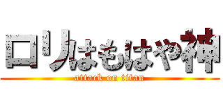 ロリはもはや神 (attack on titan)