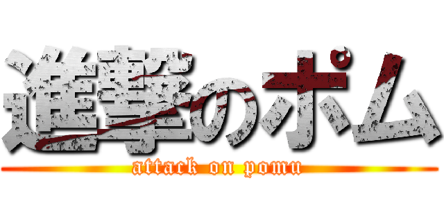 進撃のポム (attack on pomu)