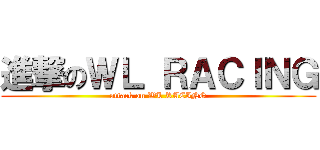 進撃のＷＬ ＲＡＣＩＮＧ (attack on WL RACING)